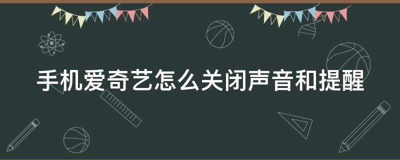 手机爱奇艺怎么关闭声音和提醒（爱奇艺怎么关闭声音?）