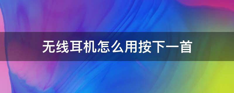 无线耳机怎么用按下一首 有线耳机下一首怎么按