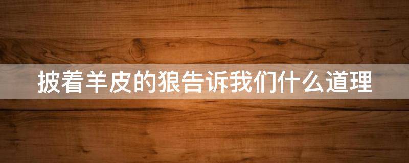 披着羊皮的狼告诉我们什么道理 披着羊皮的狼歌词表达什么含义