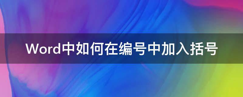 Word中如何在编号中加入括号（word编号怎么加括号）