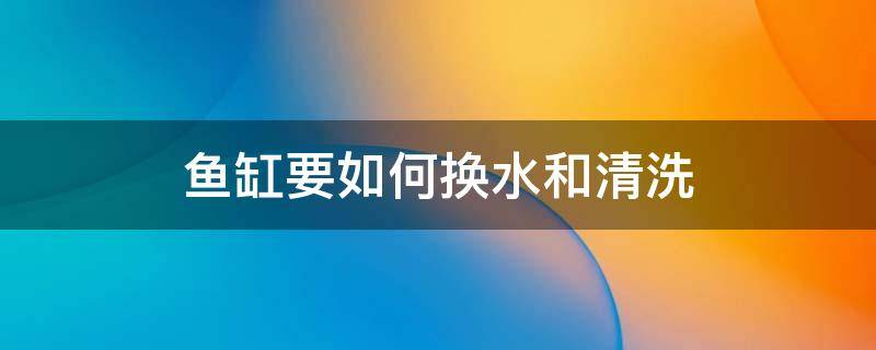 鱼缸要如何换水和清洗 鱼缸怎么清洗换水