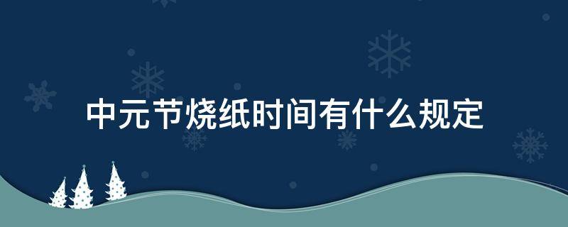 中元节烧纸时间有什么规定 中元节烧纸日期有什么讲究