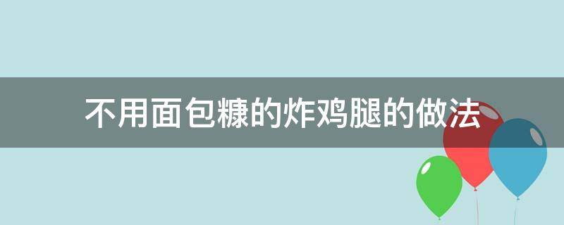 不用面包糠的炸鸡腿的做法（不用面包糠的炸鸡腿方法）