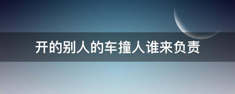 开的别人的车撞人谁来负责 开别人车撞死了人责任在谁