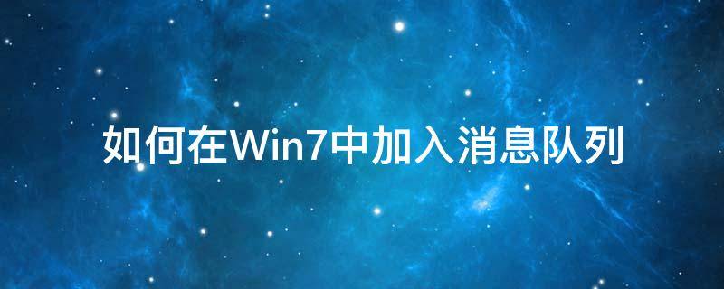 如何在Win7中加入消息队列（win 7消息队列）