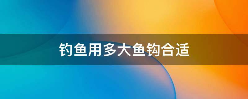 钓鱼用多大鱼钩合适 钓鱼一般用多大的钩合适