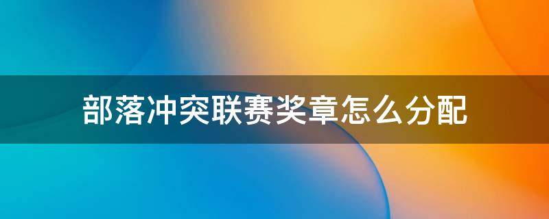 部落冲突联赛奖章怎么分配 部落冲突联赛奖章在哪里分配