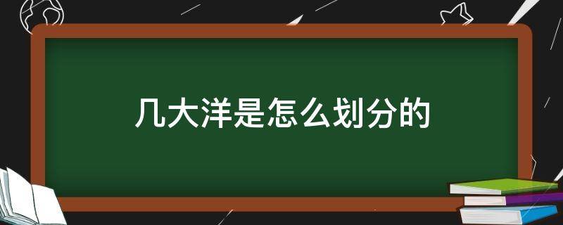 几大洋是怎么划分的（几大洋是哪几大洋）