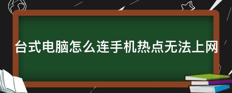 台式电脑怎么连手机热点无法上网（台式电脑连手机热点怎么弄）