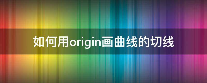 如何用origin画曲线的切线 origin怎么在曲线上做切线