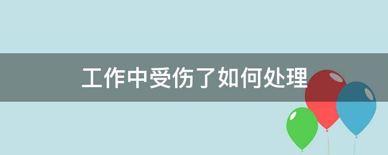 工作中受伤了如何处理 在工作期间不幸受伤应该怎么处理呢