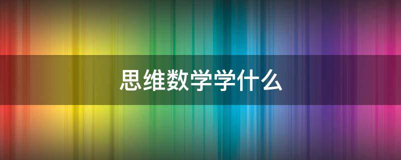 思维数学学什么（思维数学主要学什么）