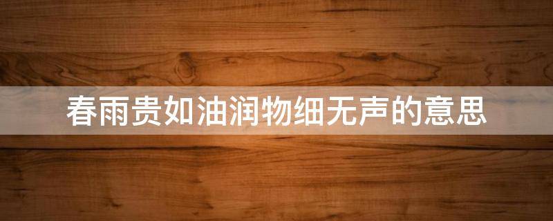 春雨贵如油润物细无声的意思 春雨贵如油,润物细无声谁写的