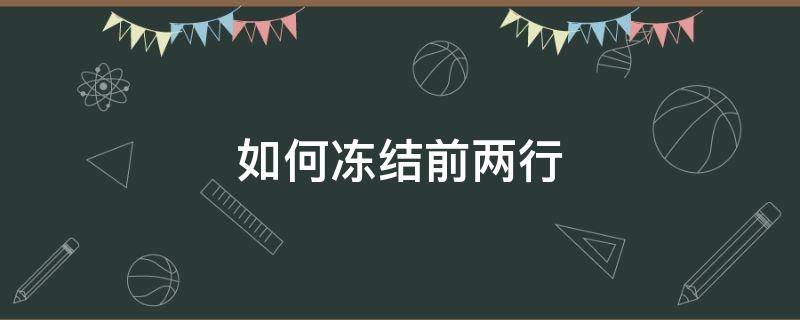 如何冻结前两行（excel表格如何冻结前两行）