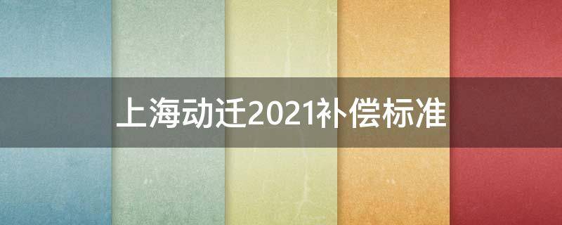 上海动迁2021补偿标准 上海动迁2021补偿标准金山区