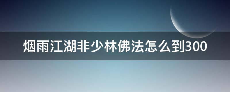 烟雨江湖非少林佛法怎么到300 烟雨江湖非少林佛法怎么到120