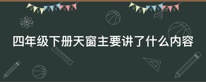 四年级下册天窗主要讲了什么内容 四年级下册天窗主要讲了什么内容呢