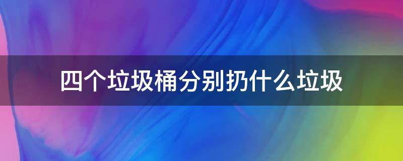 四个垃圾桶分别扔什么垃圾 四个垃圾桶