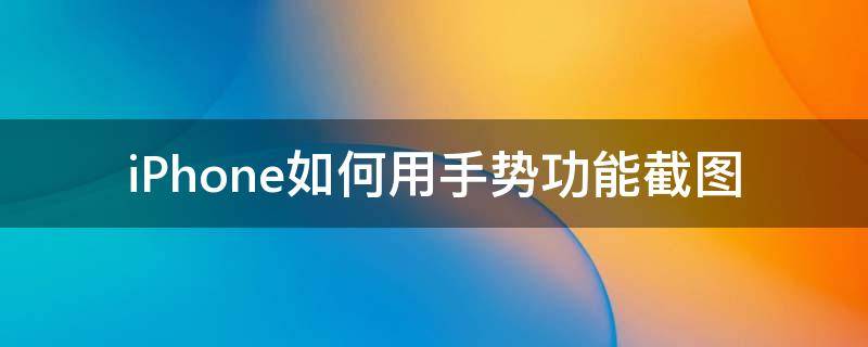 iPhone如何用手势功能截图 iphone可以手势截图