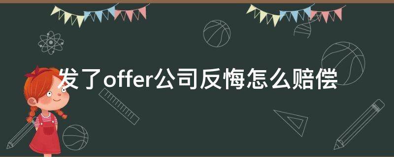 发了offer公司反悔怎么赔偿（发了offer公司反悔怎么赔偿知乎）