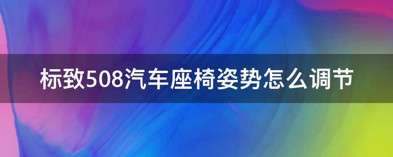 标致508汽车座椅姿势怎么调节 标致508后排座椅可以调节么