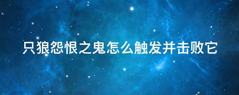 只狼怨恨之鬼怎么触发并击败它 只狼怨恨之鬼怎么触发并击败它的任务