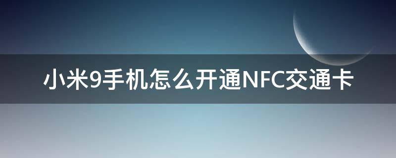 小米9手机怎么开通NFC交通卡（小米9手机的nfc功能怎么使用门禁卡）