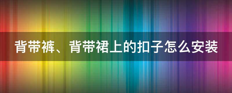 背带裤、背带裙上的扣子怎么安装 背带裙的扣子安装步骤