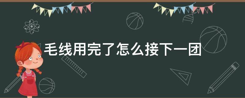 毛线用完了怎么接下一团（毛线用完一团怎么接下一团）