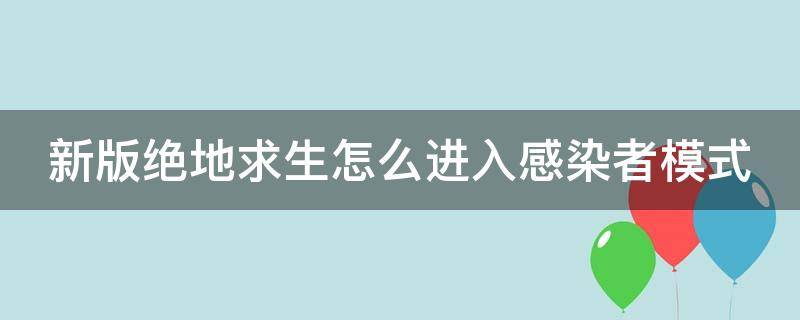 新版绝地求生怎么进入感染者模式 绝地求生端游感染者模式怎么玩