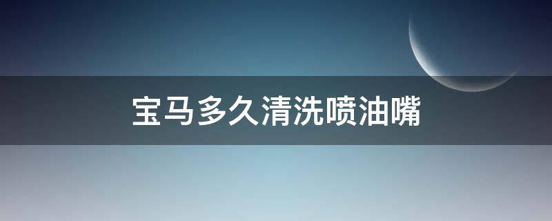 宝马多久清洗喷油嘴（宝马1系喷油嘴怎么清洗）