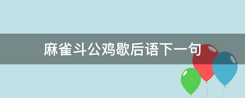 麻雀斗公鸡歇后语下一句 斗公鸡的歇后语是什么