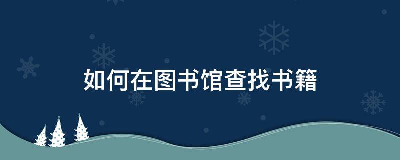 如何在图书馆查找书籍 图书馆怎么查找书籍