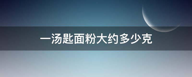 一汤匙面粉大约多少克 一汤匙面粉大约有多少克