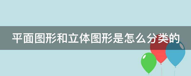 平面图形和立体图形是怎么分类的 平面图形立体图形区别