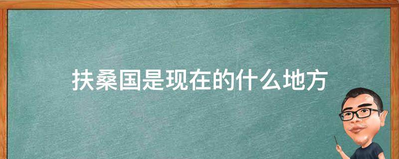 扶桑国是现在的什么地方 扶桑国是哪个朝代