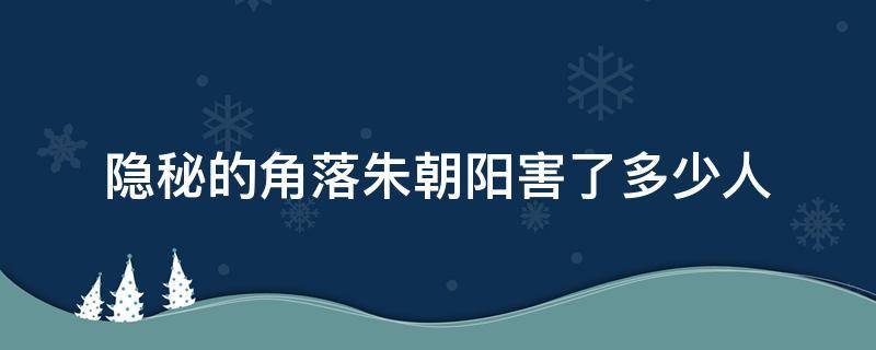 隐秘的角落朱朝阳害了多少人（隐秘的角落朱朝阳到底杀了谁）