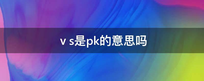 ⅴs是pk的意思吗（什么叫做PK）