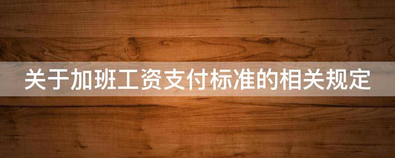 关于加班工资支付标准的相关规定（关于加班工资支付标准的相关规定）