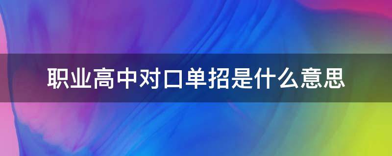 职业高中对口单招是什么意思 职业高中的对口单招好不好