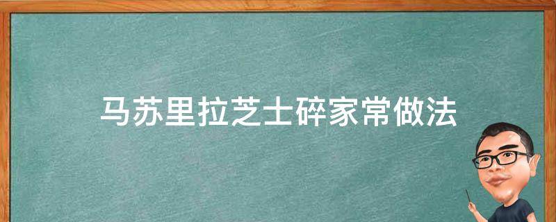 马苏里拉芝士碎家常做法 马苏里拉芝士碎家常做法油炸