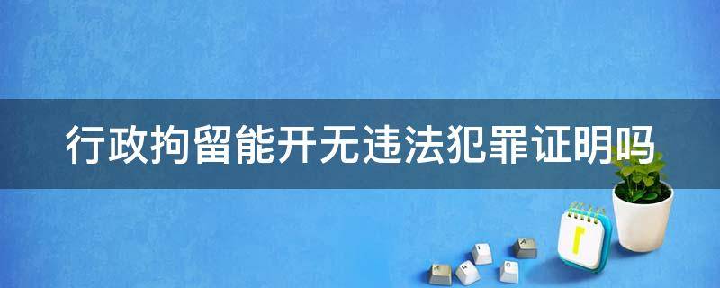 行政拘留能开无违法犯罪证明吗 第一次行政拘留可免于拘留