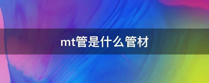 mt管是什么管材 mt钢管是什么管