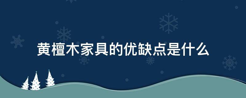 黄檀木家具的优缺点是什么（黄檀木实木家具的优缺点）