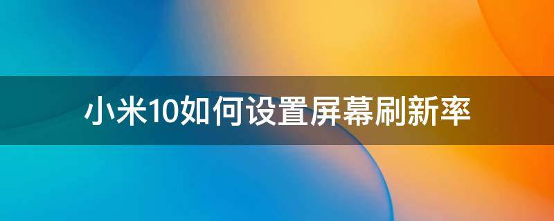 小米10如何设置屏幕刷新率（小米10怎么设置屏幕刷新率）