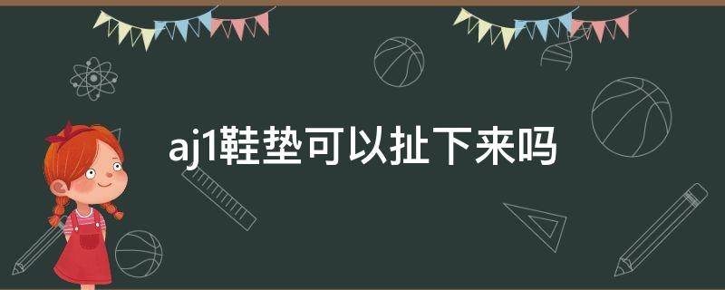 aj1鞋垫可以扯下来吗（aj1鞋垫可以撕下来吗）