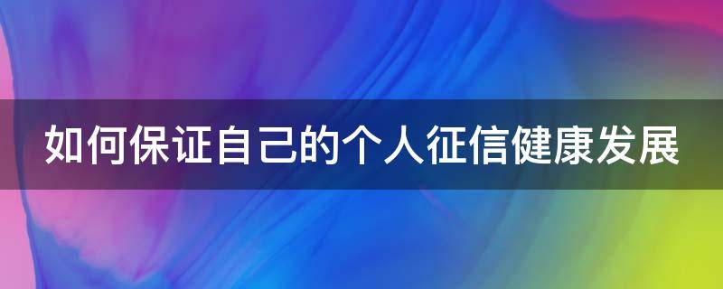 如何保证自己的个人征信健康发展 如何保证个人征信良好