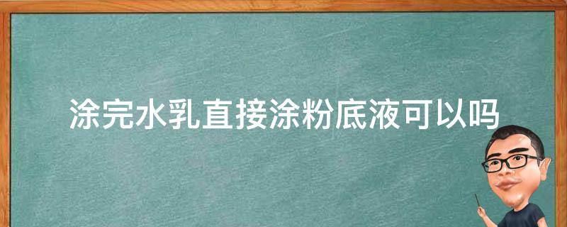 涂完水乳直接涂粉底液可以吗 能涂完水乳直接涂粉底液吗