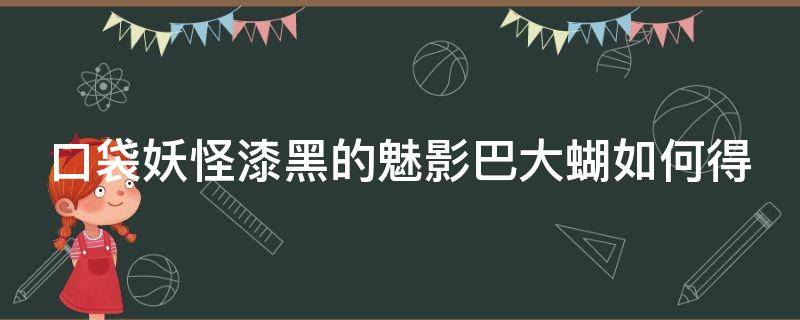 口袋妖怪漆黑的魅影巴大蝴如何得 漆黑的魅影巴大蝶哪里抓