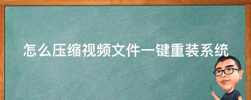 怎么压缩视频文件一键重装系统 视频怎么压缩软件